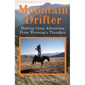 Mountain Drifter: Hunting Camp Adventures From Wyoming's Thorofare -- Bowman